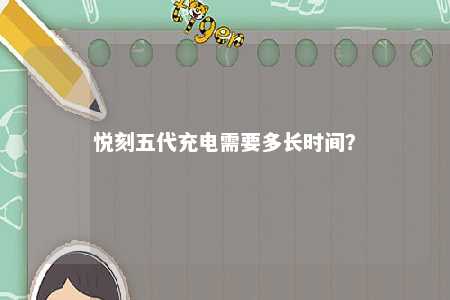 悦刻五代充电需要多长时间？ 